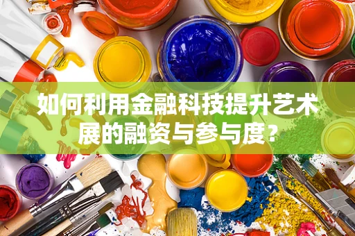 如何利用金融科技提升艺术展的融资与参与度？