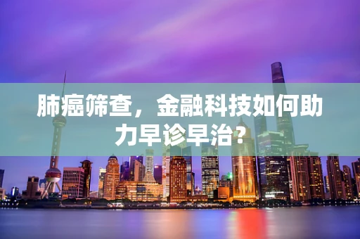 肺癌筛查，金融科技如何助力早诊早治？