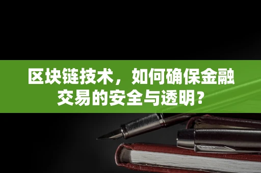 区块链技术，如何确保金融交易的安全与透明？