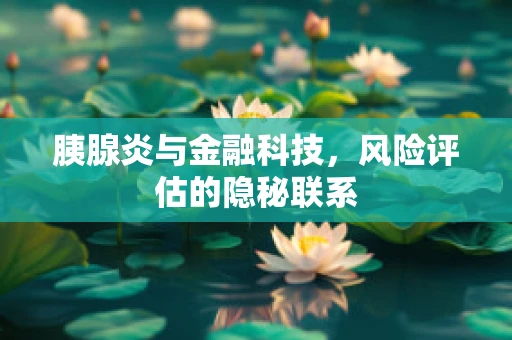 胰腺炎与金融科技，风险评估的隐秘联系