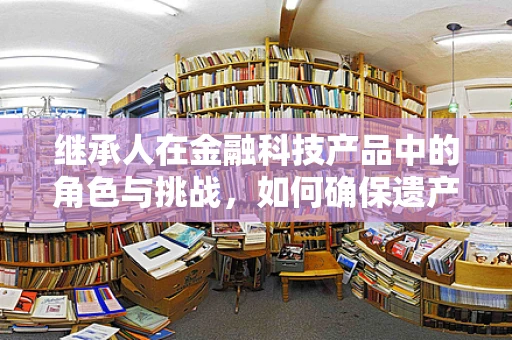 继承人在金融科技产品中的角色与挑战，如何确保遗产的平滑过渡？