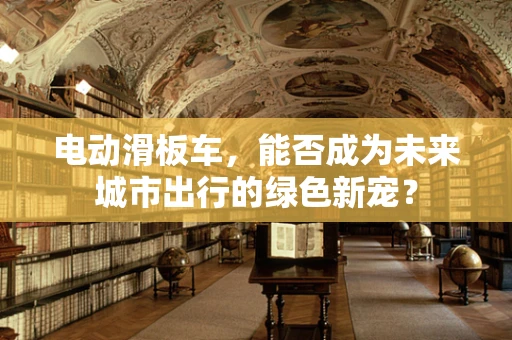 电动滑板车，能否成为未来城市出行的绿色新宠？