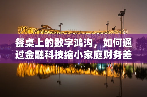 餐桌上的数字鸿沟，如何通过金融科技缩小家庭财务差距？