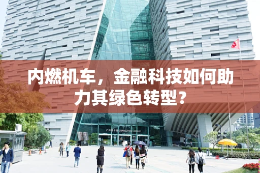 内燃机车，金融科技如何助力其绿色转型？