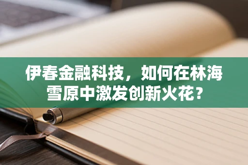 伊春金融科技，如何在林海雪原中激发创新火花？