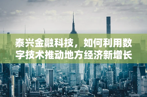 泰兴金融科技，如何利用数字技术推动地方经济新增长？
