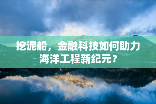 挖泥船，金融科技如何助力海洋工程新纪元？