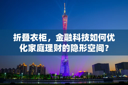 折叠衣柜，金融科技如何优化家庭理财的隐形空间？