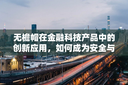 无檐帽在金融科技产品中的创新应用，如何成为安全与便捷的双重保障？