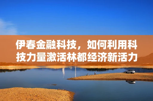伊春金融科技，如何利用科技力量激活林都经济新活力？