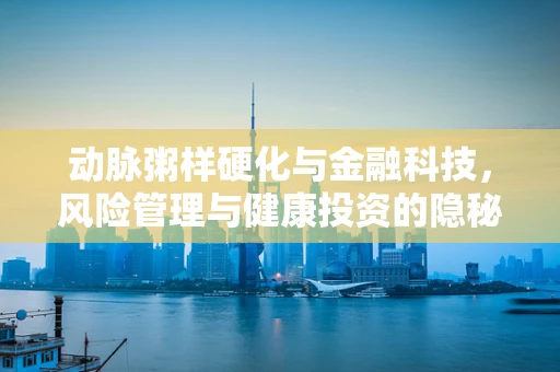 动脉粥样硬化与金融科技，风险管理与健康投资的隐秘联系