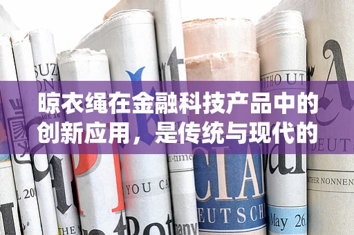 晾衣绳在金融科技产品中的创新应用，是传统与现代的奇妙融合吗？
