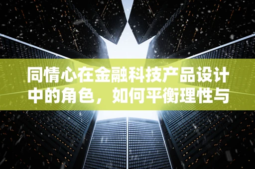 同情心在金融科技产品设计中的角色，如何平衡理性与感性？