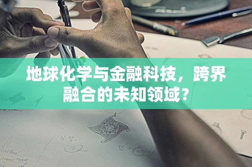 地球化学与金融科技，跨界融合的未知领域？