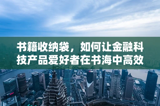 书籍收纳袋，如何让金融科技产品爱好者在书海中高效淘金？