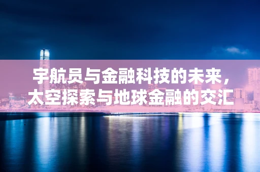 宇航员与金融科技的未来，太空探索与地球金融的交汇点