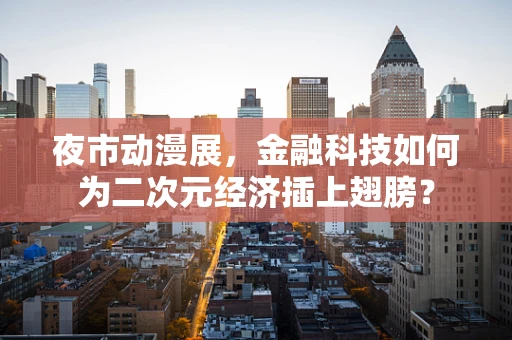 夜市动漫展，金融科技如何为二次元经济插上翅膀？