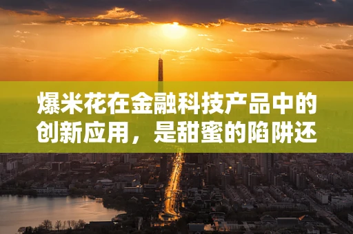 爆米花在金融科技产品中的创新应用，是甜蜜的陷阱还是新奇的融资手段？