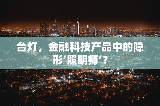 台灯，金融科技产品中的隐形‘照明师’？