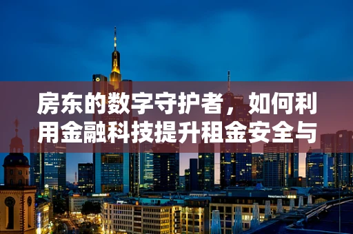房东的数字守护者，如何利用金融科技提升租金安全与效率？