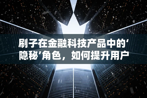 刷子在金融科技产品中的‘隐秘’角色，如何提升用户体验与安全？