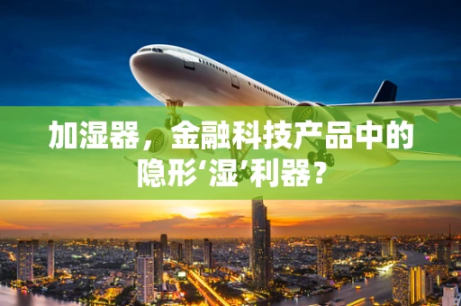 加湿器，金融科技产品中的隐形‘湿’利器？