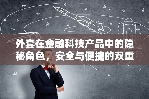 外套在金融科技产品中的隐秘角色，安全与便捷的双重保障？
