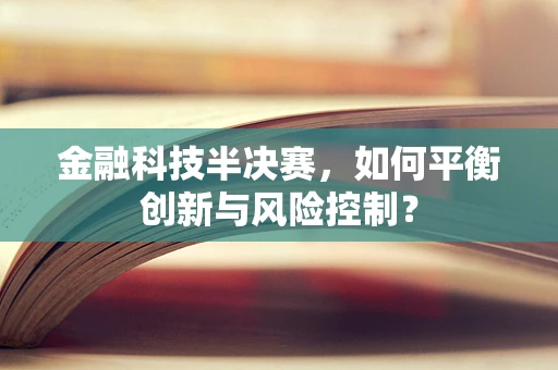 金融科技半决赛，如何平衡创新与风险控制？