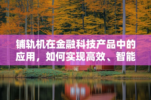 铺轨机在金融科技产品中的应用，如何实现高效、智能的金融基础设施建设？