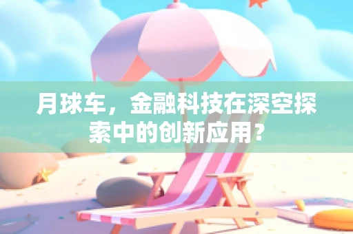 月球车，金融科技在深空探索中的创新应用？