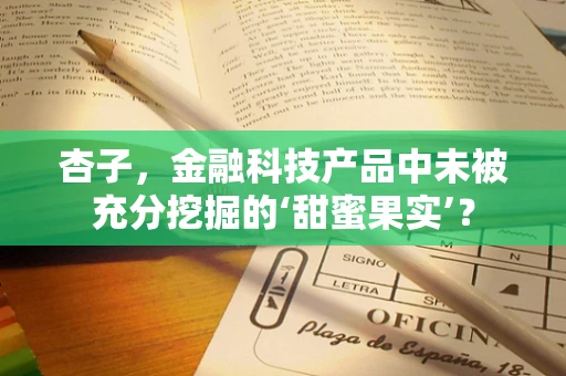 杏子，金融科技产品中未被充分挖掘的‘甜蜜果实’？