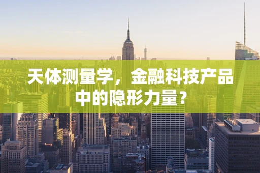 天体测量学，金融科技产品中的隐形力量？