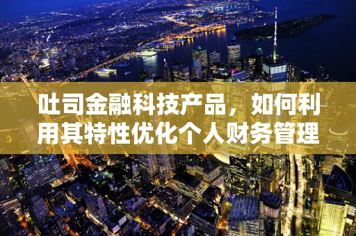 吐司金融科技产品，如何利用其特性优化个人财务管理？