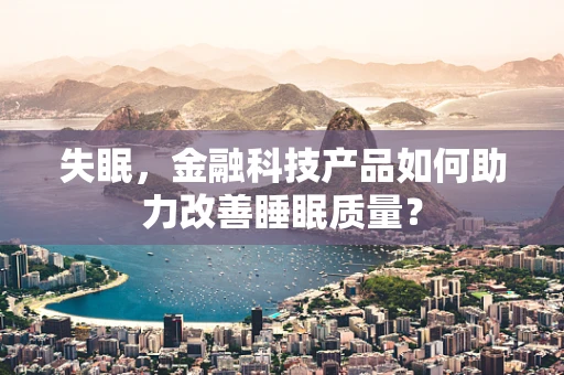 失眠，金融科技产品如何助力改善睡眠质量？
