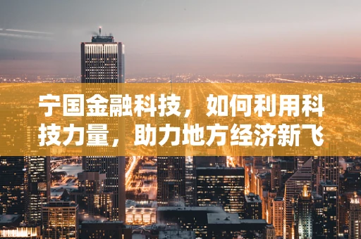 宁国金融科技，如何利用科技力量，助力地方经济新飞跃？