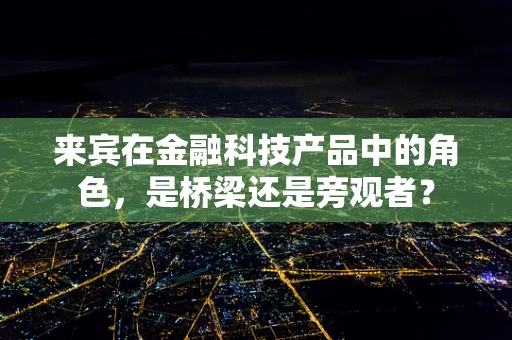 来宾在金融科技产品中的角色，是桥梁还是旁观者？