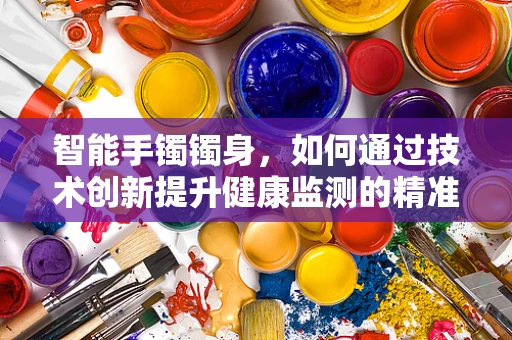 智能手镯镯身，如何通过技术创新提升健康监测的精准度？