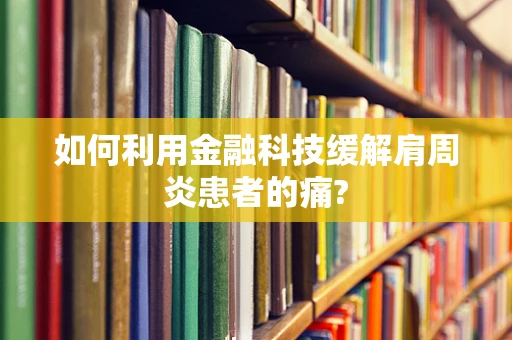 如何利用金融科技缓解肩周炎患者的痛?