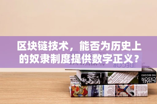 区块链技术，能否为历史上的奴隶制度提供数字正义？