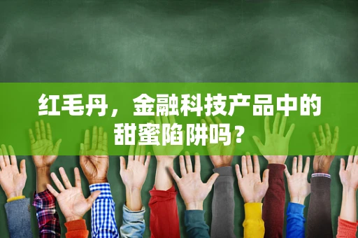 红毛丹，金融科技产品中的甜蜜陷阱吗？