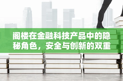 阁楼在金融科技产品中的隐秘角色，安全与创新的双重担当？