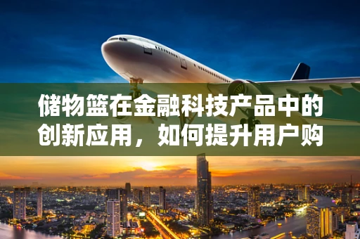 储物篮在金融科技产品中的创新应用，如何提升用户购物体验？