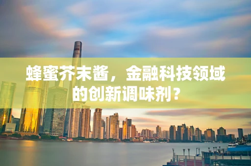蜂蜜芥末酱，金融科技领域的创新调味剂？