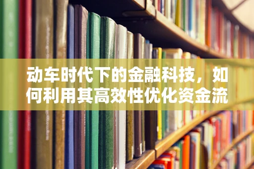 动车时代下的金融科技，如何利用其高效性优化资金流动？