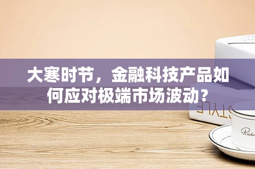 大寒时节，金融科技产品如何应对极端市场波动？