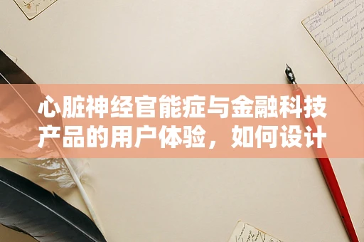 心脏神经官能症与金融科技产品的用户体验，如何设计无压力的界面？