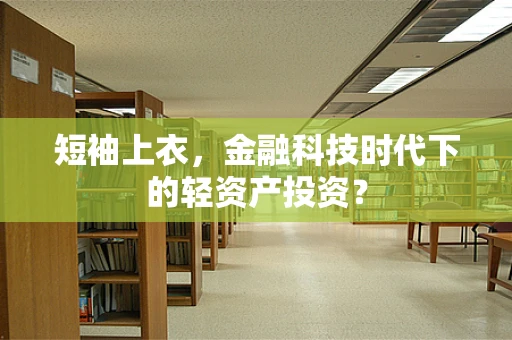 短袖上衣，金融科技时代下的轻资产投资？