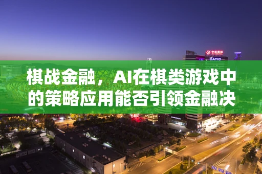 棋战金融，AI在棋类游戏中的策略应用能否引领金融决策新风尚？