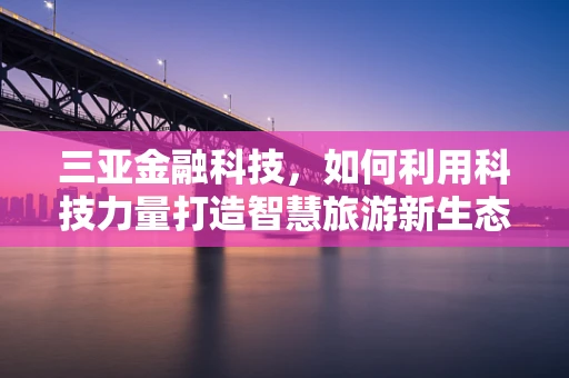 三亚金融科技，如何利用科技力量打造智慧旅游新生态？