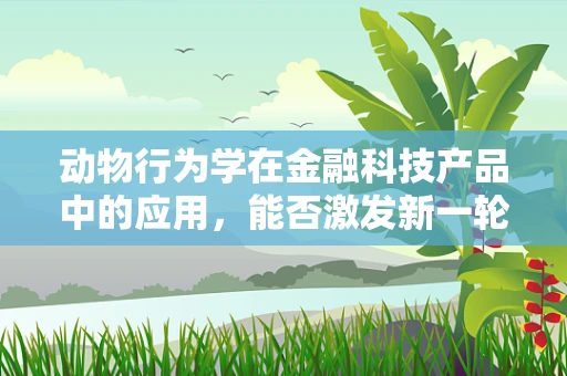 动物行为学在金融科技产品中的应用，能否激发新一轮的智能风控？